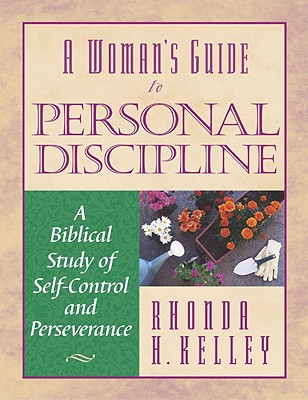 A Woman's Guide to Personal Discipline: A Biblical Study of Self-Control and Perseverance - Kelley, Rhonda H.