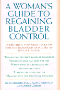 A Woman's Guide to Regaining Bladder Control: Everything You Need to Know for the Diagnosis and Cure of Incontinence