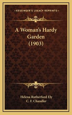 A Woman's Hardy Garden (1903) - Ely, Helena Rutherfurd, and Chandler, C F (Illustrator)