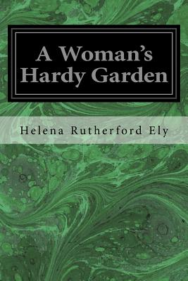 A Woman's Hardy Garden - Ely, Helena Rutherford