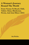 A Woman's Journey Round The World: From Vienna To Brazil, Chili, Tahiti, China, Hindostan, Persia, And Asia Minor (1852)