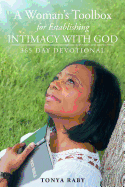 A Woman's Toolbox for Establishing Intimacy with God: 365 Day Devotional