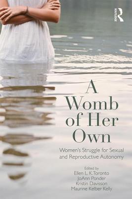 A Womb of Her Own: Women's Struggle for Sexual and Reproductive Autonomy - Toronto, Ellen L.K. (Editor), and Ponder, Joann (Editor), and Davisson, Kristin (Editor)