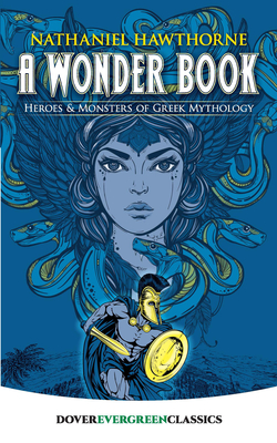 A Wonder Book: Heroes and Monsters of Greek Mythology - Hawthorne, Nathaniel