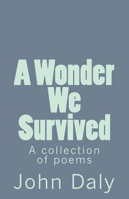 A Wonder We Survived: A Collection of Poems - Daly, John, RN, Ba, PhD