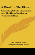 A Word for the Church: Consisting of the Churchman and the High Churchman Vindicated (1832)