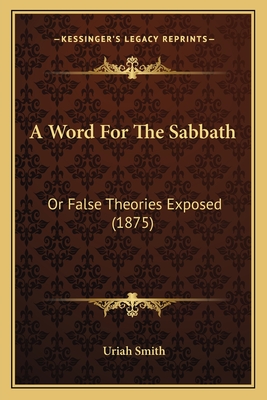 A Word for the Sabbath: Or False Theories Exposed (1875) - Smith, Uriah