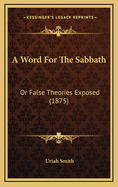 A Word For The Sabbath: Or False Theories Exposed (1875)
