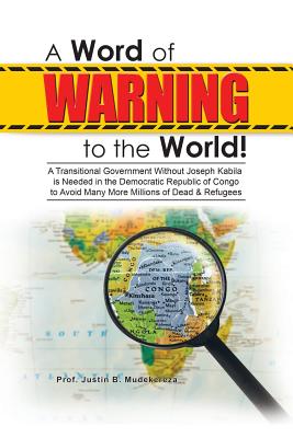 A Word of Warning to the World!: A Transitional Government Without Joseph Kabila Needed in the Democratic Republic of Congo to Avoid Many More Millions of Dead & Refugees - Mudekereza, Prof Justin B