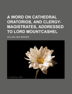 A Word on Cathedral-Oratorios, and Clergy-Magistrates, Addressed to Lord Mountcashel (Classic Reprint)