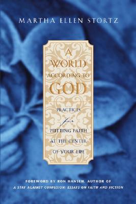 A World According to God: Practices for Putting Faith at the Center of Your Life - Stortz, Martha Ellen