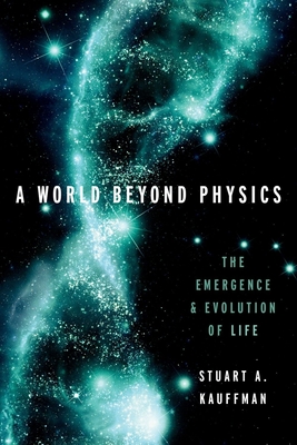 A World Beyond Physics: The Emergence and Evolution of Life - Kauffman, Stuart A