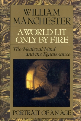 A World Lit Only by Fire: The Medieval Mind and the Renaissance - Portrait of an Age - Manchester, William