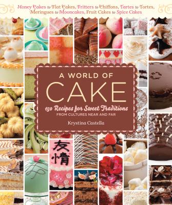 A World of Cake: 150 Recipes for Sweet Traditions from Cultures Near and Far; Honey Cakes to Flat Cakes, Fritters to Chiffons, Tartes to Tortes, Meringues to Mooncakes, Fruit Cakes to Spice Cakes - Castella, Krystina