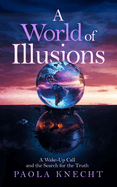 A World of Illusions: A Wake- Up Call and the Search for the Truth