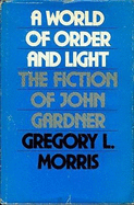 A World of Order and Light: The Fiction of John Gardner