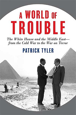 A World of Trouble: The White House and the Middle East--From the Cold War to the War on Terror - Tyler, Patrick