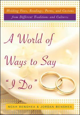 A World of Ways to Say I Do: Wedding Vows, Readings, Poems, and Customs from Different Traditions and Cultures - Benshea, Noah, and BenShea, Jordan