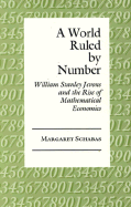 A World Ruled by Number: William Stanley Jevons and the Rise of Mathematical Economics - Schabas, Margaret