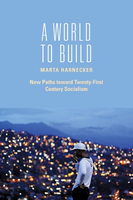 A World to Build: New Paths Toward Twenty-First Century Socialism - Harnecker, Marta
