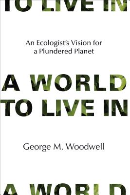 A World to Live In: An Ecologist's Vision for a Plundered Planet - Woodwell, George M.