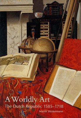 A Worldly Art: The Dutch Republic, 1585-1718 - Westermann, Mariet