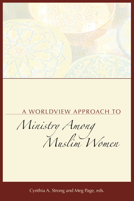 A Worldview Approach to Ministry among Muslim Women - Strong, Cynthia a (Editor), and Page, Meg (Editor)