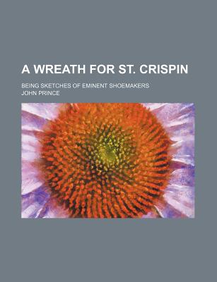 A Wreath for St. Crispin; Being Sketches of Eminent Shoemakers - Prince, John