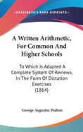 A Written Arithmetic, for Common and Higher Schools: To Which Is Adapted a Complete System of Reviews, in the Form of Dictation Exercises