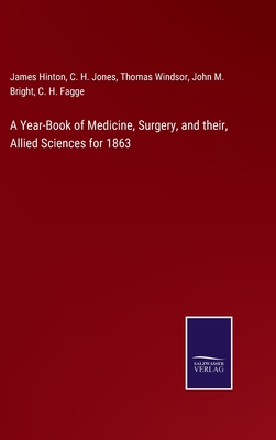 A Year-Book of Medicine, Surgery, and their, Allied Sciences for 1863 - Hinton, James, and Jones, C H, and Windsor, Thomas