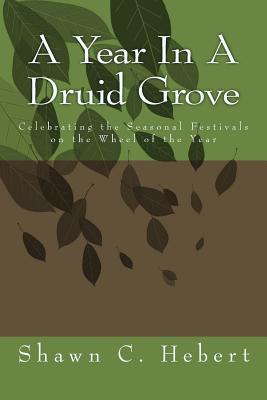 A Year In A Druid Grove: Celebrating the Seasonal Festivals on the Wheel of the Year - Hebert, Shawn C