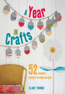 A Year in Crafts: 52 Seasonal Projects to Make and Give - Youngs, Clare
