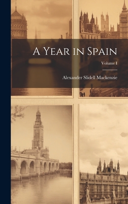 A Year in Spain; Volume I - MacKenzie, Alexander Slidell