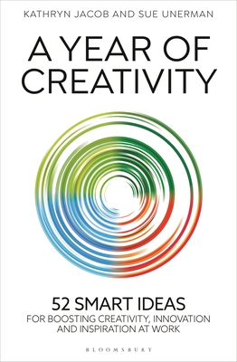 A Year of Creativity: 52 smart ideas for boosting creativity, innovation and inspiration at work - Jacob, Kathryn, and Unerman, Sue