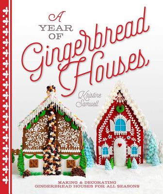 A Year of Gingerbread Houses: Making & Decorating Gingerbread Houses for All Seasons - Samuell, Kristine