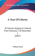 A Year Of Liberty: Or Salmon Angling In Ireland, From February 1 To November 1 (1867)