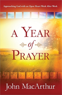 A Year of Prayer: Approaching God with an Open Heart Week After Week - MacArthur, John