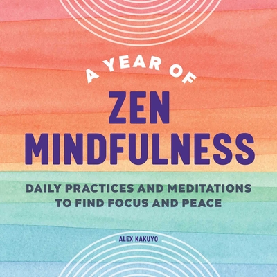 A Year of Zen Mindfulness: Daily Practices and Meditations to Find Focus and Peace - Kakuyo, Alex