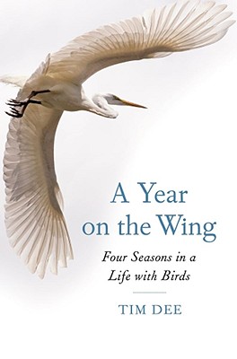 A Year on the Wing: Four Seasons in a Life with Birds - Dee, Tim