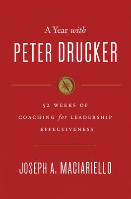 A Year with Peter Drucker: 52 Weeks of Coaching for Leadership Effectiveness - Maciariello, Joseph A.