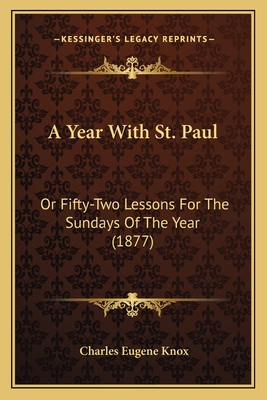 A Year With St. Paul: Or Fifty-Two Lessons For The Sundays Of The Year (1877) - Knox, Charles Eugene