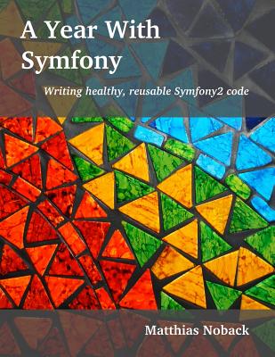 A Year With Symfony: Writing healthy, reusable Symfony2 code - Noback, Matthias