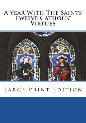 A Year With The Saints Twelve Catholic Virtues: Large Print Edition - A Member of the Order of Mercy (Translated by), and St Athanasius Press (Editor), and Anonymous
