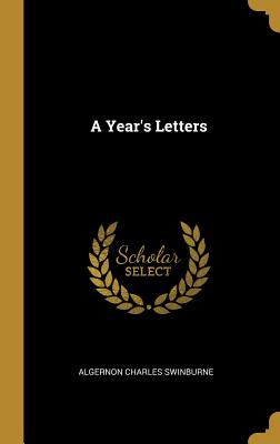 A Year's Letters - Swinburne, Algernon Charles