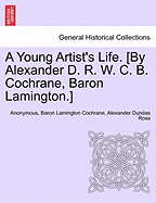 A Young Artist's Life. [By Alexander D. R. W. C. B. Cochrane, Baron Lamington.]