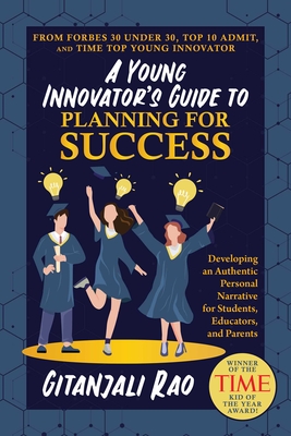 A Young Innovator's Guide to Planning for Success: Developing an Authentic Personal Narrative for Students, Educators, and Parents - Rao, Gitanjali