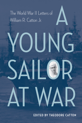 A Young Sailor at War: The World War II Letters of William R. Catton Jr. - Catton, Theodore (Editor)