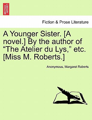 A Younger Sister. [A Novel.] by the Author of "The Atelier Du Lys," Etc. [Miss M. Roberts.] - Anonymous, and Roberts, Margaret