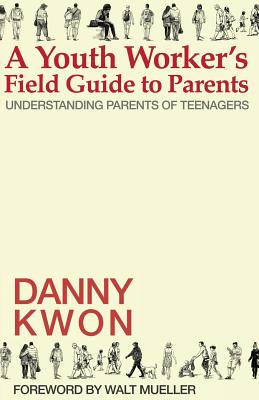 A Youth Worker's Field Guide to Parents: Understanding Parents of Teenagers - Mueller, Walt (Foreword by), and Kwon, Danny