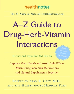 A-Z Guide to Drug-Herb-Vitamin Interactions Revised and Expanded 2nd Edition: Improve Your Health and Avoid Side Effects When Using Common Medications and Natural Supplements Together - Gaby, Alan R (Editor), and Healthnotes Inc (Editor)